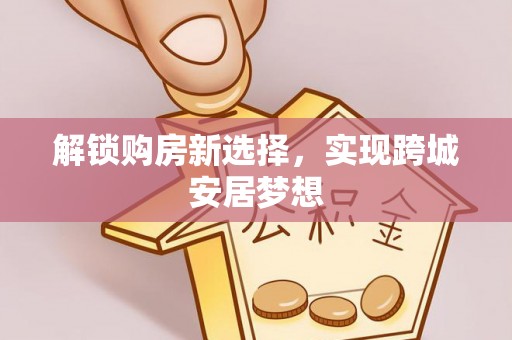 乌兰浩特解锁购房新选择，实现跨城安居梦想