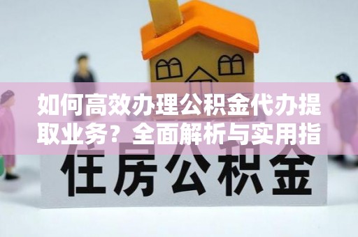乌兰浩特如何高效办理公积金代办提取业务？全面解析与实用指南