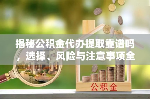 乌兰浩特揭秘公积金代办提取靠谱吗，选择、风险与注意事项全解析