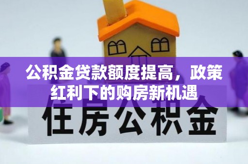 乌兰浩特公积金贷款额度提高，政策红利下的购房新机遇