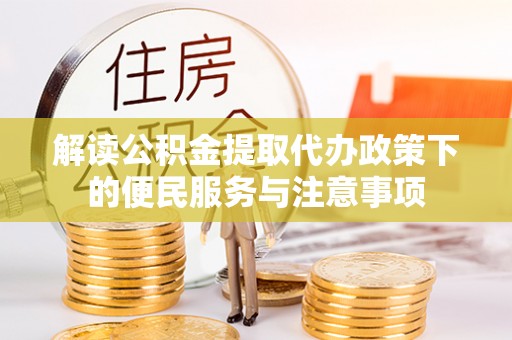 乌兰浩特解读公积金提取代办政策下的便民服务与注意事项