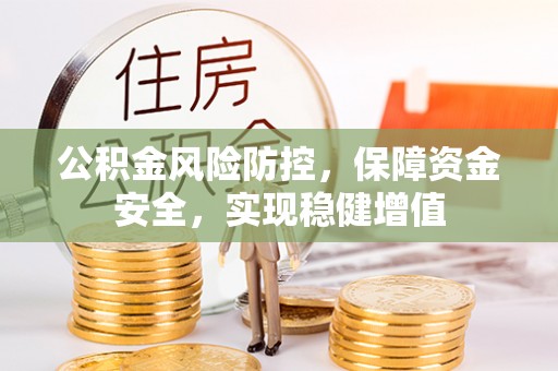 乌兰浩特公积金风险防控，保障资金安全，实现稳健增值