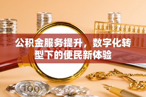 乌兰浩特公积金服务提升，数字化转型下的便民新体验