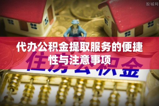 乌兰浩特代办公积金提取服务的便捷性与注意事项