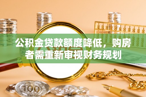 乌兰浩特公积金贷款额度降低，购房者需重新审视财务规划