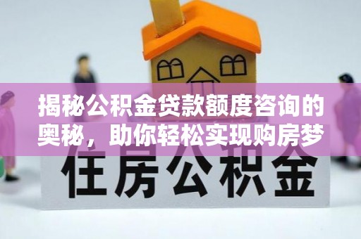 乌兰浩特揭秘公积金贷款额度咨询的奥秘，助你轻松实现购房梦想
