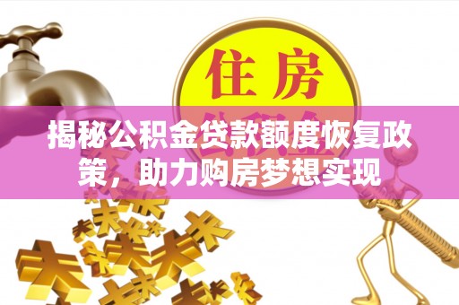 乌兰浩特揭秘公积金贷款额度恢复政策，助力购房梦想实现