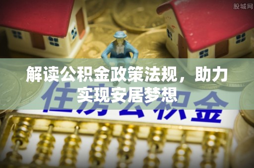 乌兰浩特解读公积金政策法规，助力实现安居梦想