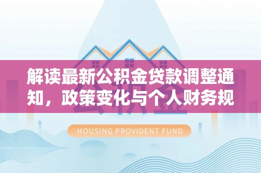 乌兰浩特解读最新公积金贷款调整通知，政策变化与个人财务规划的影响