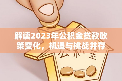乌兰浩特解读2023年公积金贷款政策变化，机遇与挑战并存