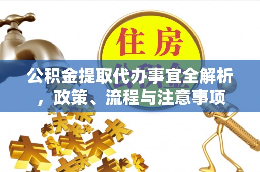 乌兰浩特公积金提取代办事宜全解析，政策、流程与注意事项