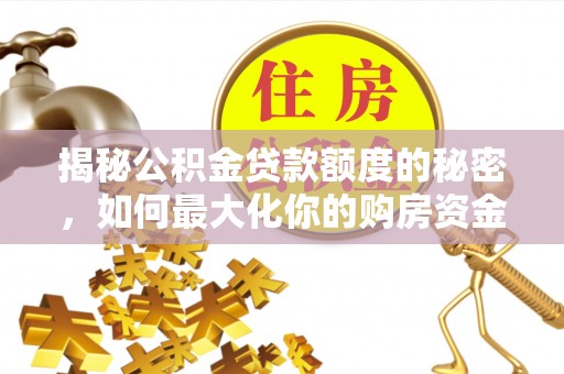 乌兰浩特揭秘公积金贷款额度的秘密，如何最大化你的购房资金？