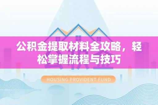 乌兰浩特公积金提取材料全攻略，轻松掌握流程与技巧