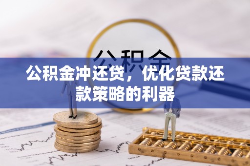 乌兰浩特公积金冲还贷，优化贷款还款策略的利器