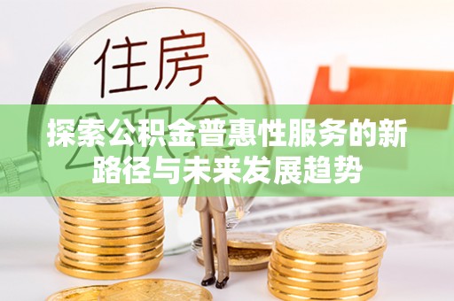 乌兰浩特探索公积金普惠性服务的新路径与未来发展趋势