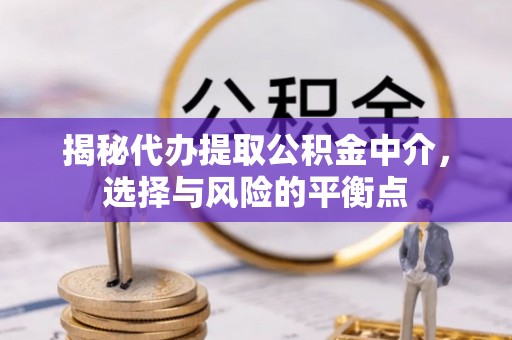 乌兰浩特揭秘代办提取公积金中介，选择与风险的平衡点