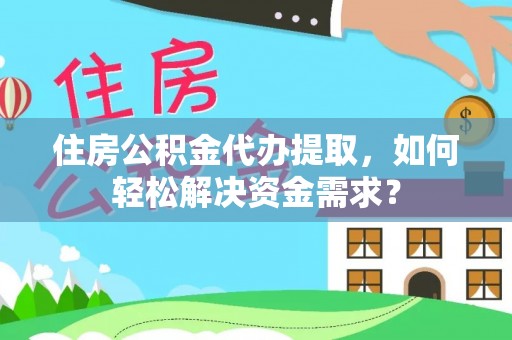 乌兰浩特住房公积金代办提取，如何轻松解决资金需求？