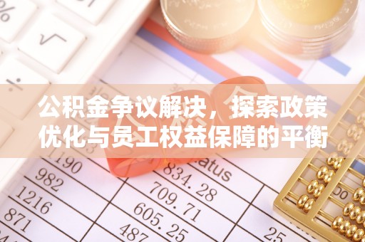 乌兰浩特公积金争议解决，探索政策优化与员工权益保障的平衡点