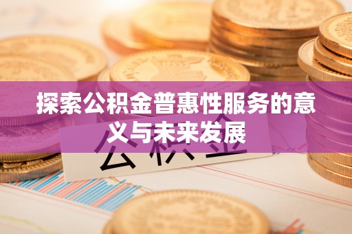 乌兰浩特探索公积金普惠性服务的意义与未来发展