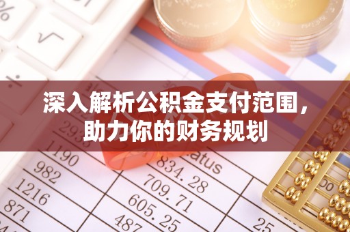 乌兰浩特深入解析公积金支付范围，助力你的财务规划