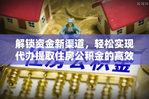 乌兰浩特解锁资金新渠道，轻松实现代办提取住房公积金的高效攻略