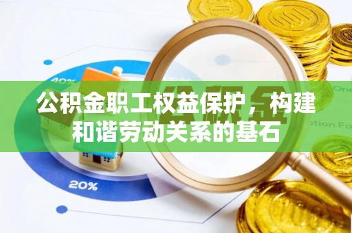 乌兰浩特公积金职工权益保护，构建和谐劳动关系的基石