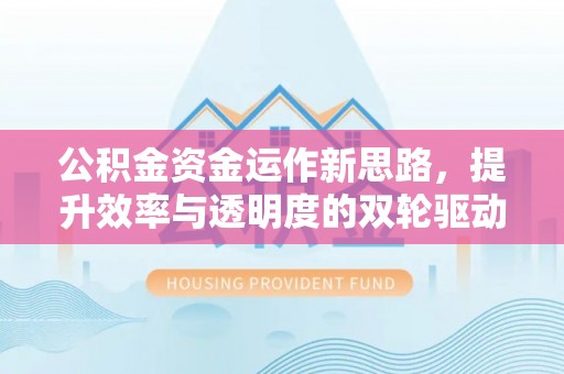 乌兰浩特公积金资金运作新思路，提升效率与透明度的双轮驱动