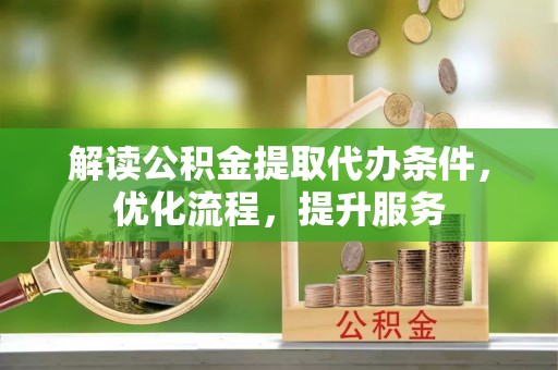 乌兰浩特解读公积金提取代办条件，优化流程，提升服务