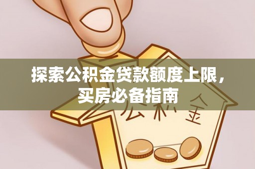 乌兰浩特探索公积金贷款额度上限，买房必备指南