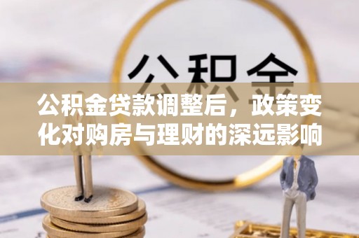 乌兰浩特公积金贷款调整后，政策变化对购房与理财的深远影响