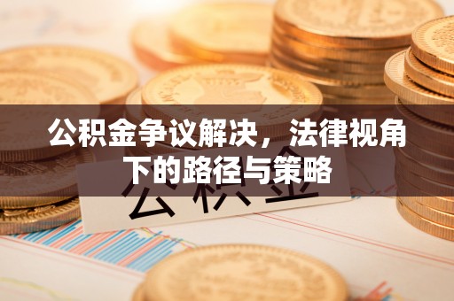 乌兰浩特公积金争议解决，法律视角下的路径与策略
