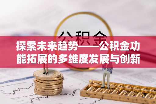 乌兰浩特探索未来趋势——公积金功能拓展的多维度发展与创新