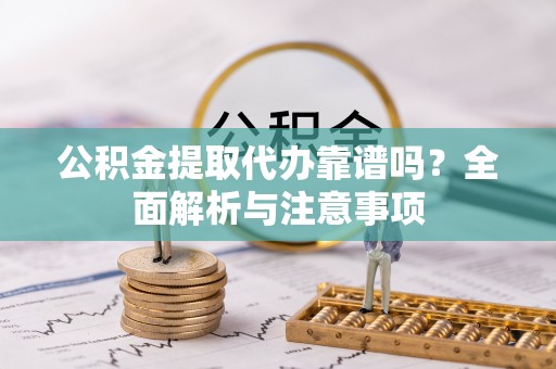 乌兰浩特公积金提取代办靠谱吗？全面解析与注意事项