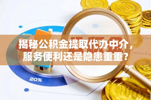 乌兰浩特揭秘公积金提取代办中介，服务便利还是隐患重重？