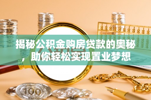 乌兰浩特揭秘公积金购房贷款的奥秘，助你轻松实现置业梦想