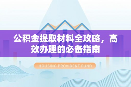乌兰浩特公积金提取材料全攻略，高效办理的必备指南