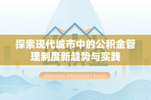 乌兰浩特探索现代城市中的公积金管理制度新趋势与实践