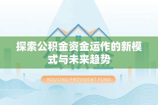 乌兰浩特探索公积金资金运作的新模式与未来趋势