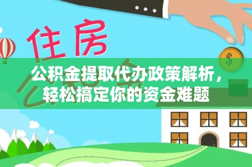 乌兰浩特公积金提取代办政策解析，轻松搞定你的资金难题