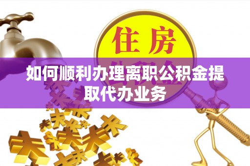 乌兰浩特如何顺利办理离职公积金提取代办业务