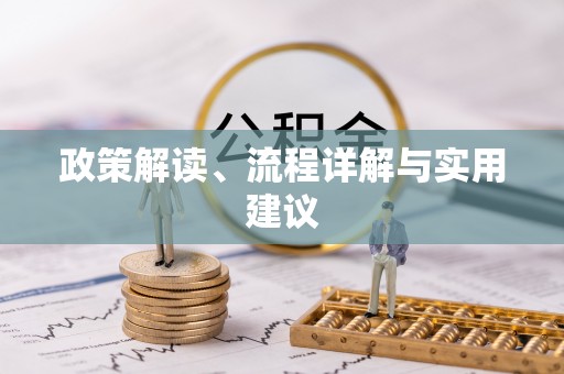 乌兰浩特政策解读、流程详解与实用建议