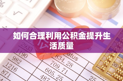 乌兰浩特如何合理利用公积金提升生活质量