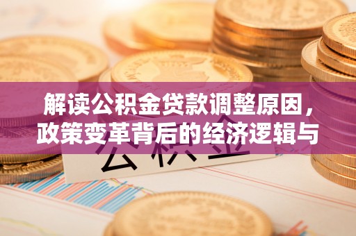 乌兰浩特解读公积金贷款调整原因，政策变革背后的经济逻辑与民生影响